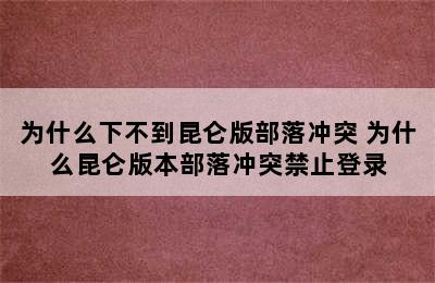 为什么下不到昆仑版部落冲突 为什么昆仑版本部落冲突禁止登录